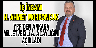 H. Ahmet MORBONCUK  YRP Ankara’dan Milletvekili Aday adaylığını açıkladı