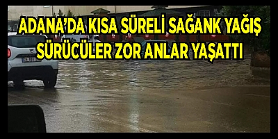 Adana'da kısa süreli sağanak yağış etkili oldu, yollar göle döndü